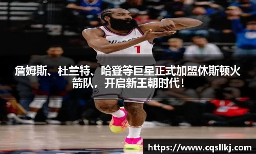 詹姆斯、杜兰特、哈登等巨星正式加盟休斯顿火箭队，开启新王朝时代！