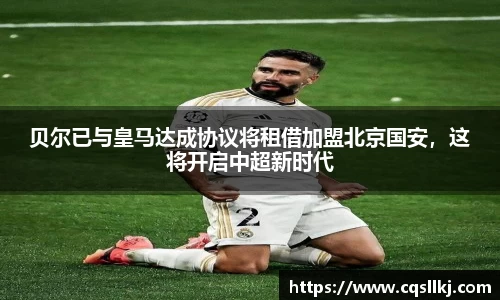贝尔已与皇马达成协议将租借加盟北京国安，这将开启中超新时代