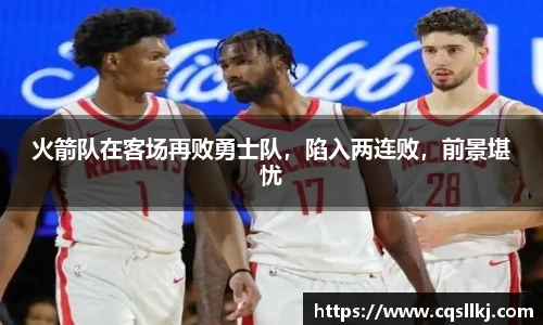 火箭队在客场再败勇士队，陷入两连败，前景堪忧