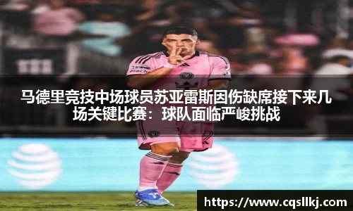 马德里竞技中场球员苏亚雷斯因伤缺席接下来几场关键比赛：球队面临严峻挑战