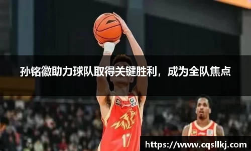 孙铭徽助力球队取得关键胜利，成为全队焦点