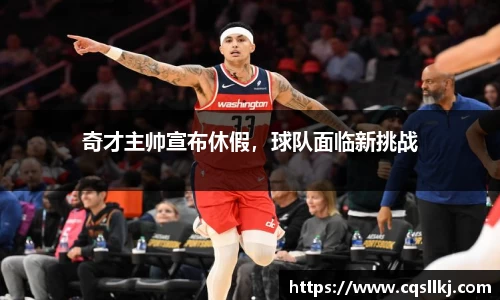 奇才主帅宣布休假，球队面临新挑战