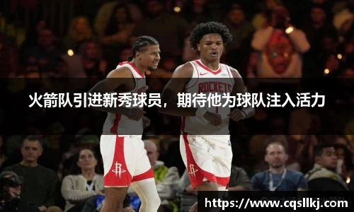 火箭队引进新秀球员，期待他为球队注入活力
