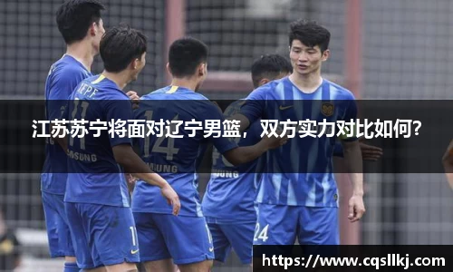 江苏苏宁将面对辽宁男篮，双方实力对比如何？