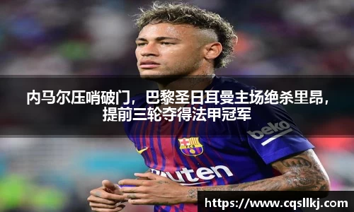 内马尔压哨破门，巴黎圣日耳曼主场绝杀里昂，提前三轮夺得法甲冠军