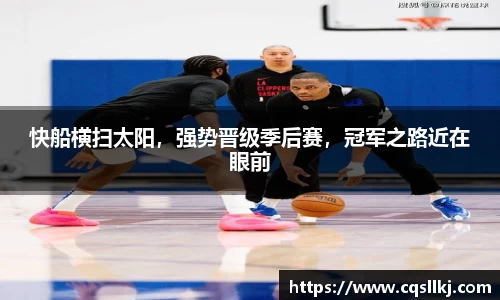 快船横扫太阳，强势晋级季后赛，冠军之路近在眼前