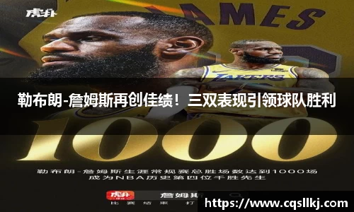 勒布朗-詹姆斯再创佳绩！三双表现引领球队胜利