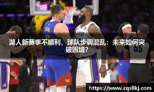 湖人新赛季不顺利，球队步调混乱：未来如何突破困境？