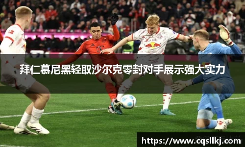 拜仁慕尼黑轻取沙尔克零封对手展示强大实力