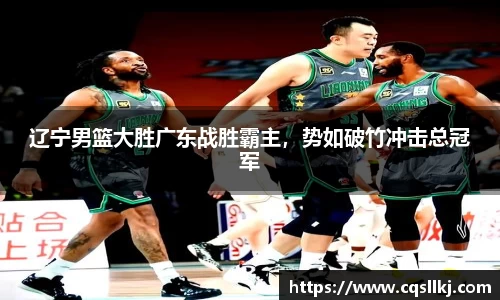 辽宁男篮大胜广东战胜霸主，势如破竹冲击总冠军