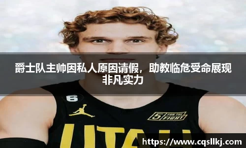 爵士队主帅因私人原因请假，助教临危受命展现非凡实力