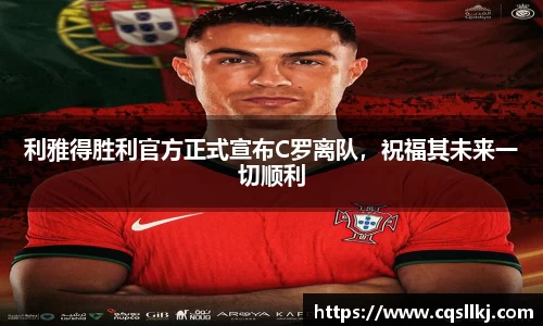 利雅得胜利官方正式宣布C罗离队，祝福其未来一切顺利