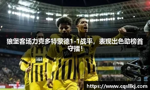 狼堡客场力克多特蒙德1-1战平，表现出色助榜首守擂！