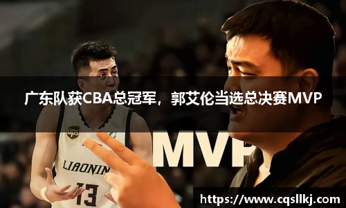 广东队获CBA总冠军，郭艾伦当选总决赛MVP