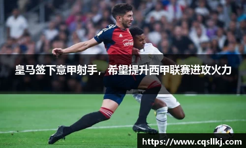 皇马签下意甲射手，希望提升西甲联赛进攻火力