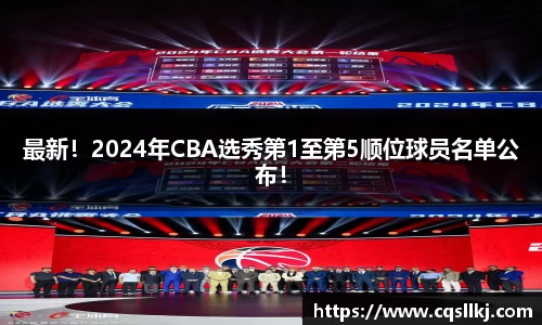 最新！2024年CBA选秀第1至第5顺位球员名单公布！