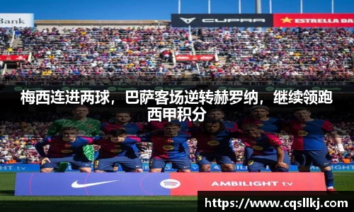 梅西连进两球，巴萨客场逆转赫罗纳，继续领跑西甲积分