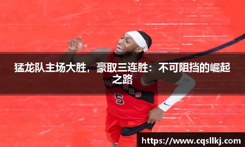 猛龙队主场大胜，豪取三连胜：不可阻挡的崛起之路