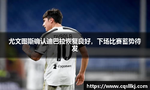 尤文图斯确认迪巴拉恢复良好，下场比赛蓄势待发