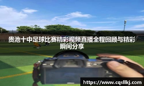 贵池十中足球比赛精彩视频直播全程回顾与精彩瞬间分享
