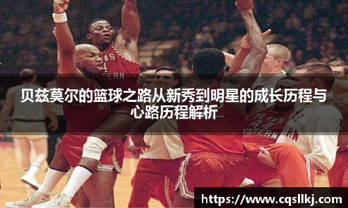 贝兹莫尔的篮球之路从新秀到明星的成长历程与心路历程解析