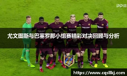 尤文图斯与巴塞罗那小组赛精彩对决回顾与分析